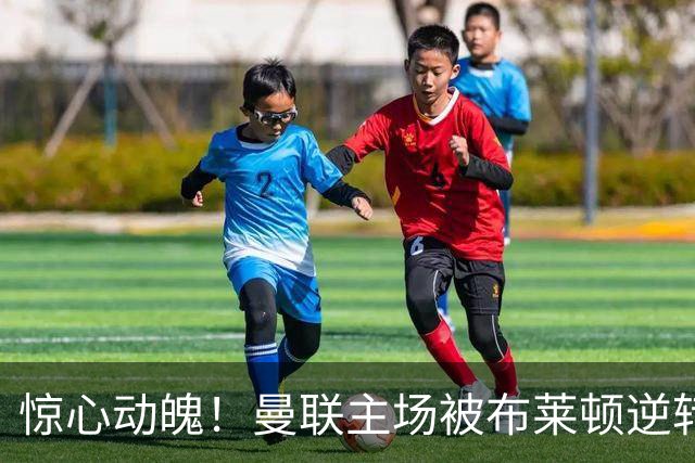 惊心动魄！曼联主场被布莱顿逆转，惨遭杯赛出局