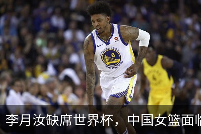 李月汝缺席世界杯，中国女篮面临重大挑战
